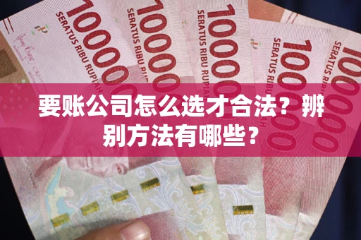 北京要账公司怎么选才合法？辨别方法有哪些？