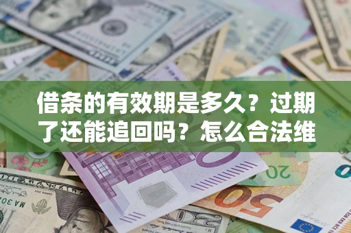 北京借条的有效期是多久？过期了还能追回吗？怎么合法维权？