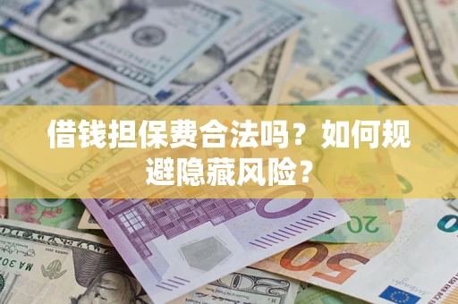 北京借钱担保费合法吗？如何规避隐藏风险？