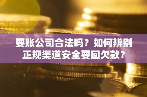 北京要账公司合法吗？如何辨别正规渠道安全要回欠款？