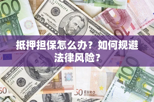 北京抵押担保怎么办？如何规避法律风险？