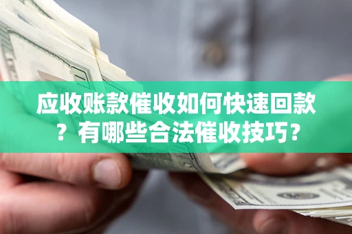 北京应收账款催收如何快速回款？有哪些合法催收技巧？