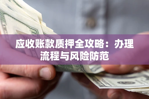 北京应收账款质押全攻略：办理流程与风险防范