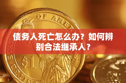 北京债务人死亡怎么办？如何辨别合法继承人？