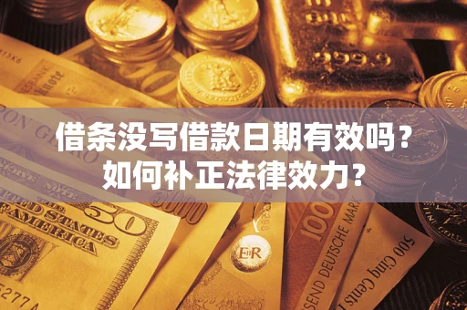 北京借条没写借款日期有效吗？如何补正法律效力？