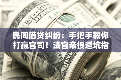 北京民间借贷纠纷：手把手教你打赢官司！法官亲授避坑指南