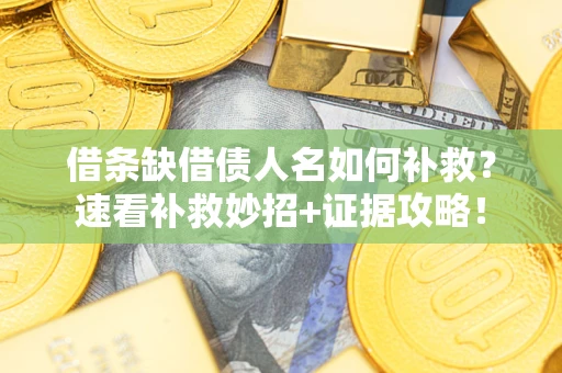 北京借条缺借债人名如何补救？速看补救妙招+证据攻略！