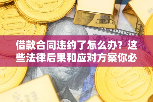 北京借款合同违约了怎么办？这些法律后果和应对方案你必须知道