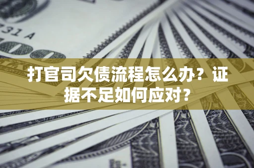北京打官司欠债流程怎么办？证据不足如何应对？
