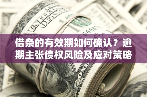 北京借条的有效期如何确认？逾期主张债权风险及应对策略？
