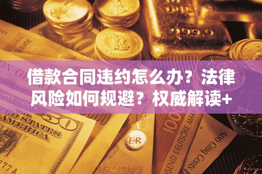 北京借款合同违约怎么办?法律风险如何规避?权威解读+实用指南 北京借款合同违约怎么办?法律风险如何规避?权威解读+实用指南
