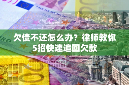 北京欠债不还怎么办？律师教你5招快速追回欠款