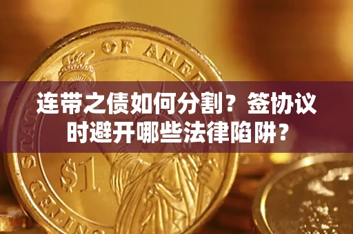 北京连带之债如何分割？签协议时避开哪些法律陷阱？