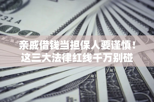 北京亲戚借钱当担保人要谨慎！这三大法律红线千万别碰