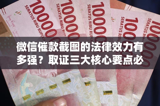 北京微信催款截图的法律效力有多强？取证三大核心要点必须知道！
