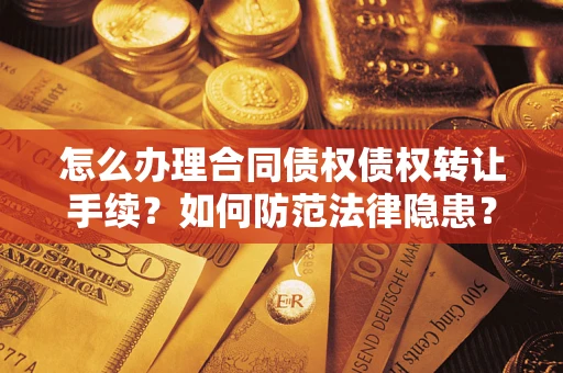 北京怎么办理合同债权债权转让手续？如何防范法律隐患？