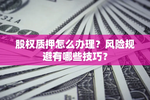 北京股权质押怎么办理？风险规避有哪些技巧？