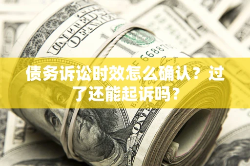 北京债务诉讼时效怎么确认？过了还能起诉吗？