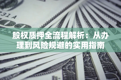 北京股权质押全流程解析：从办理到风险规避的实用指南