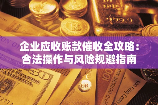 北京企业应收账款催收全攻略：合法操作与风险规避指南