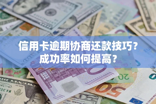 北京信用卡逾期协商还款技巧？成功率如何提高？