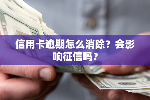 北京信用卡逾期怎么消除？会影响征信吗？