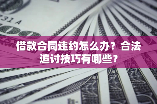 北京借款合同违约怎么办？合法追讨技巧有哪些？