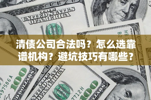 北京清债公司合法吗？怎么选靠谱机构？避坑技巧有哪些？