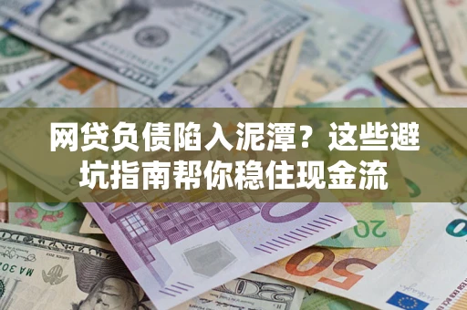 北京网贷负债陷入泥潭？这些避坑指南帮你稳住现金流