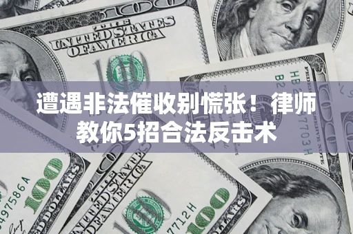 北京遭遇非法催收别慌张！律师教你5招合法反击术