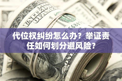北京代位权纠纷怎么办？举证责任如何划分避风险？
