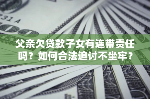 北京父亲欠贷款子女有连带责任吗？如何合法追讨不坐牢？