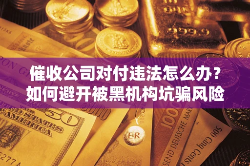 北京催收公司对付违法怎么办？如何避开被黑机构坑骗风险