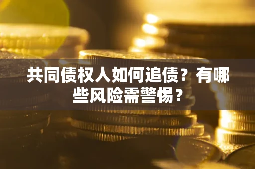 北京共同债权人如何追债？有哪些风险需警惕？