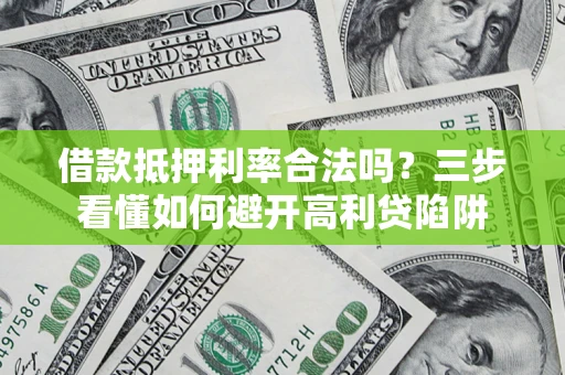 北京借款抵押利率合法吗？三步看懂如何避开高利贷陷阱