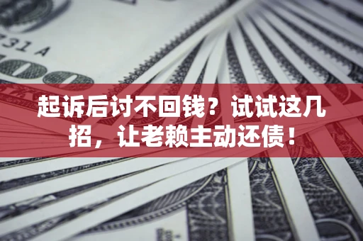 北京起诉后讨不回钱？试试这几招，让老赖主动还债！