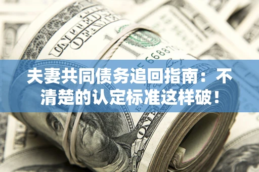 北京夫妻共同债务追回指南：不清楚的认定标准这样破！