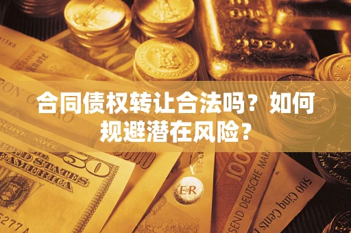 北京合同债权转让合法吗？如何规避潜在风险？