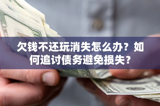 北京欠钱不还玩消失怎么办？如何追讨债务避免损失？