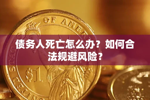 北京债务人死亡怎么办？如何合法规避风险？