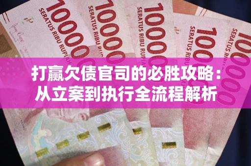 北京打赢欠债官司的必胜攻略：从立案到执行全流程解析