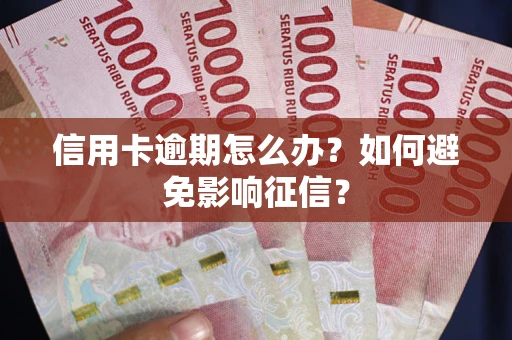 北京信用卡逾期怎么办？如何避免影响征信？