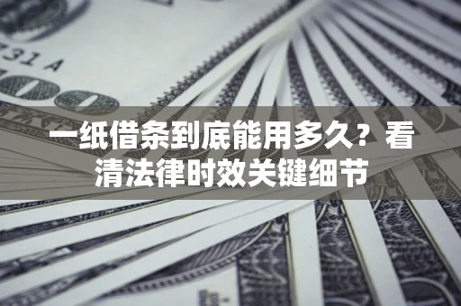 北京一纸借条到底能用多久？看清法律时效关键细节