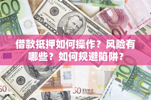 北京借款抵押如何操作?风险有哪些?如何规避陷阱? 北京借款抵押如何操作?风险有哪些?如何规避陷阱?