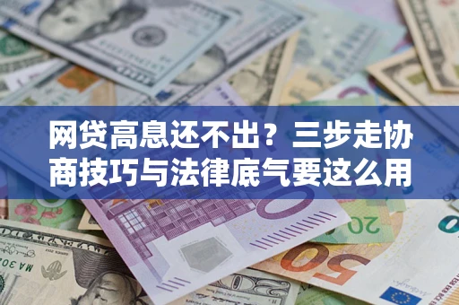 北京网贷高息还不出？三步走协商技巧与法律底气要这么用