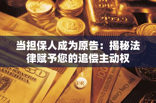 北京当担保人成为原告:揭秘法律赋予您的追偿主动权 北京当担保人成为原告:揭秘法律赋予您的追偿主动权