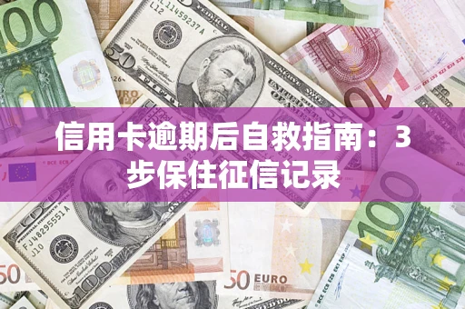 北京信用卡逾期后自救指南：3步保住征信记录