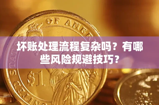 北京坏账处理流程复杂吗？有哪些风险规避技巧？