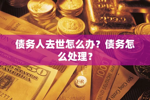 北京债务人去世怎么办？债务怎么处理？