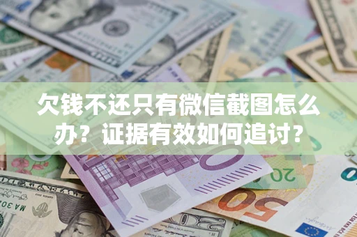 北京欠钱不还只有微信截图怎么办？证据有效如何追讨？
